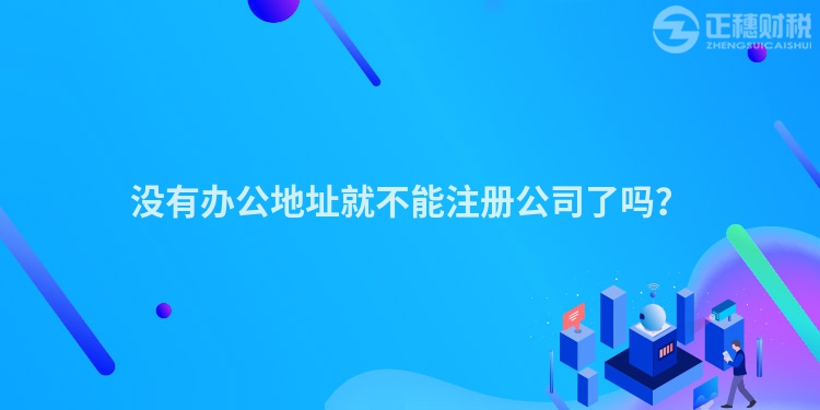 没有办公地址就不能注册公司了吗？