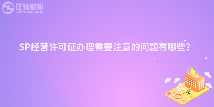 SP经营许可证办理需要注意的问题有哪些?