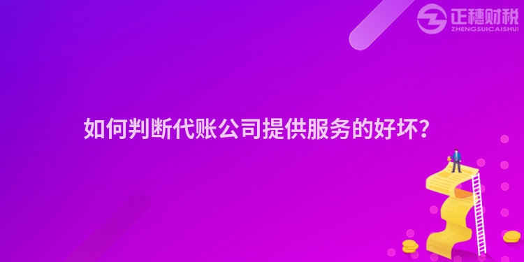 如何判断代账公司提供服务的好坏?