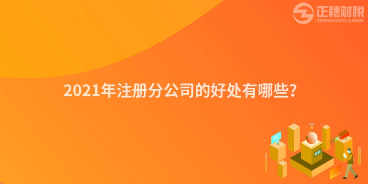 2023年注册分公司的好处有哪些?