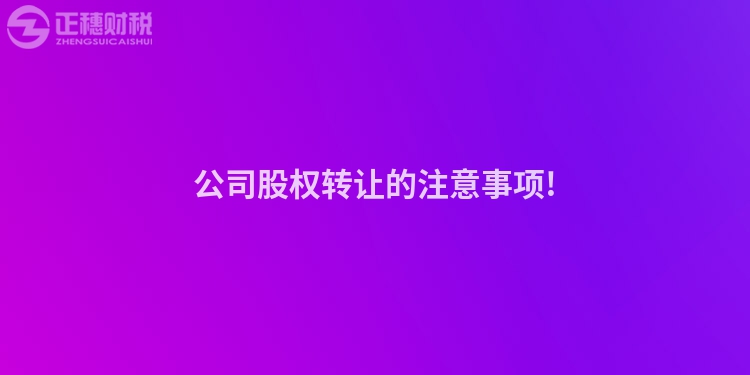 公司股权转让的注意事项!