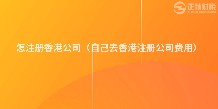 怎注册香港公司（自己去香港注册公司费用）