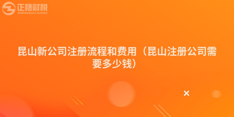 昆山新公司注册流程和费用（昆山注册公司需要多少钱）