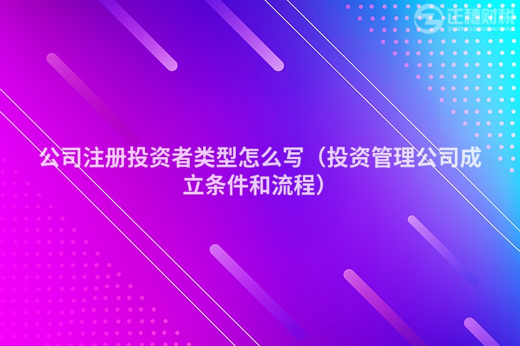 公司注册投资者类型怎么写（投资管理公司成立条件和流程）