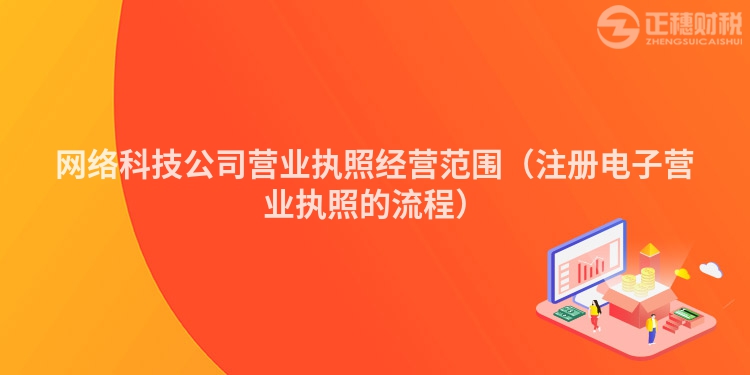 网络科技公司营业执照经营范围（注册电子营业执照的流程）
