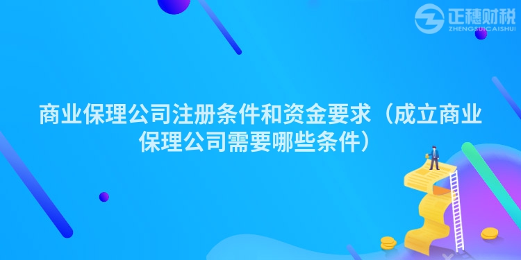 商业保理公司注册条件和资金要求（成立商业保理公司需要哪些条件）
