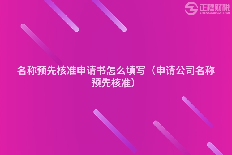 名称预先核准申请书怎么填写(申请公司名称预先核准)