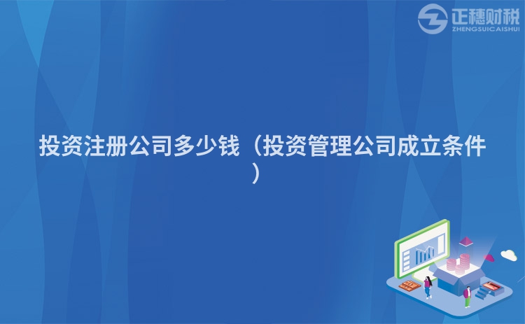投资注册公司多少钱（投资管理公司成立条件）