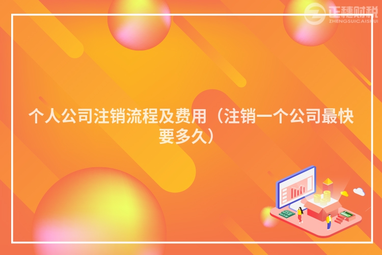 个人公司注销流程及费用(注销一个公司最快要多久)