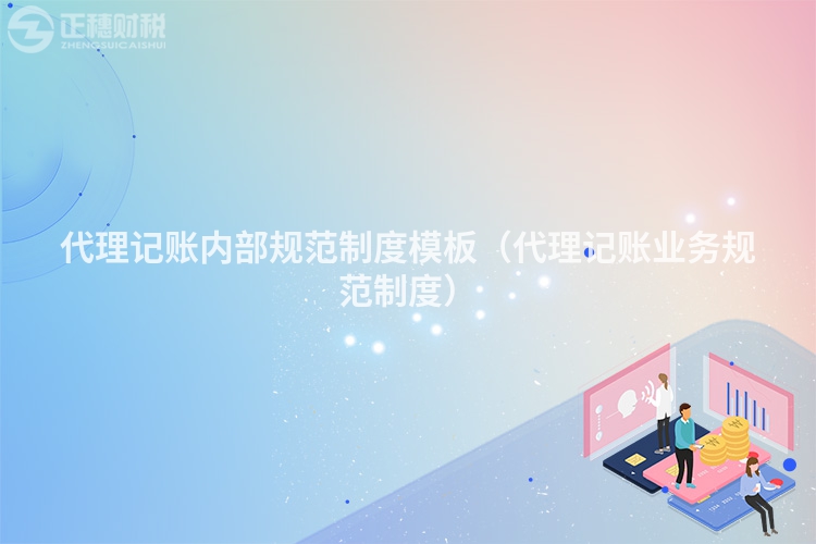 代理记账内部规范制度模板(代理记账业务规范制度)