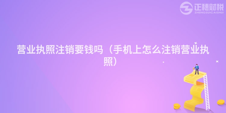 营业执照注销要钱吗(手机上怎么注销营业执照)