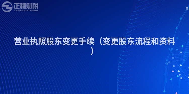 营业执照股东变更手续(变更股东流程和资料)
