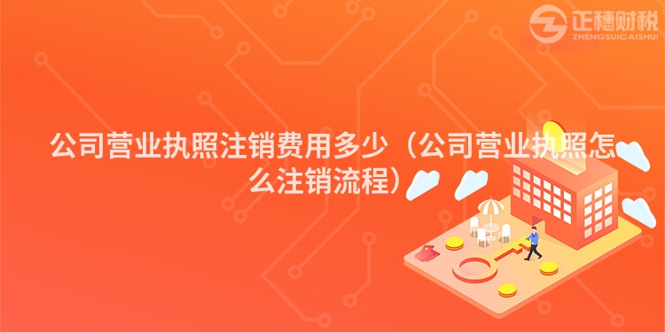 公司营业执照注销费用多少(公司营业执照怎么注销流程)