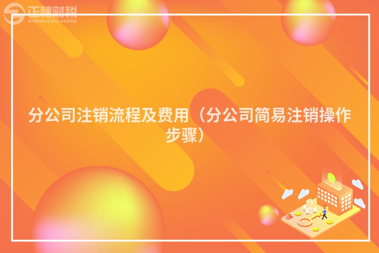 分公司注销流程及费用(分公司简易注销操作步骤)