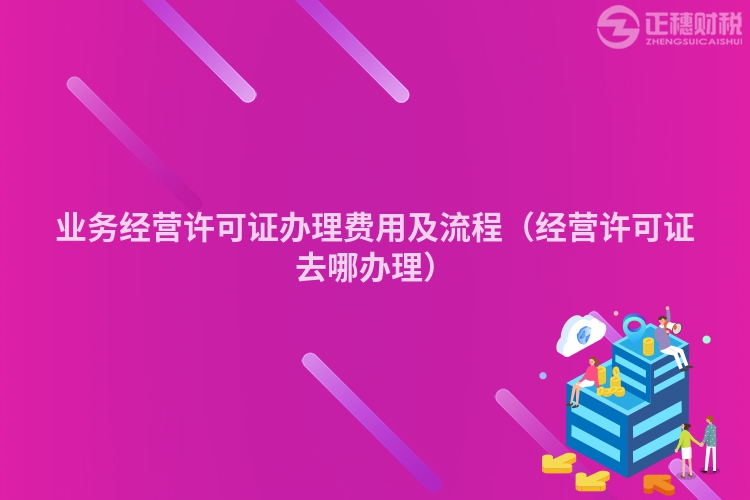 业务经营许可证办理费用及流程(经营许可证去哪办理)
