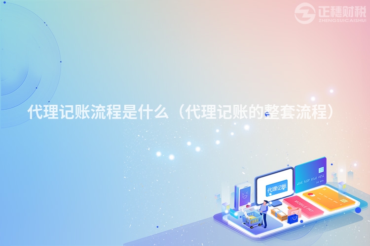 代理记账流程是什么(代理记账的整套流程)