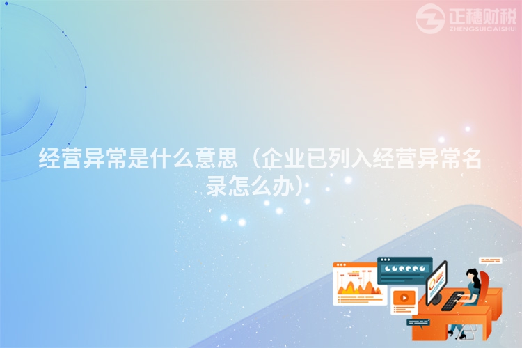 经营异常是什么意思(企业已列入经营异常名录怎么办)