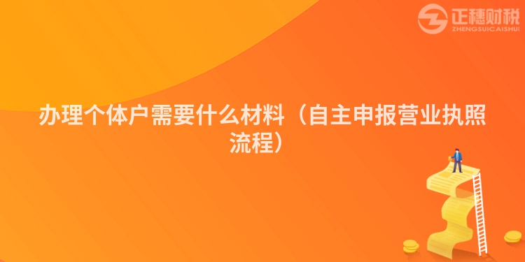 办理个体户需要什么材料(自主申报营业执照流程)