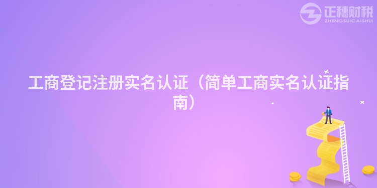 工商登记注册实名认证(简单工商实名认证指南)