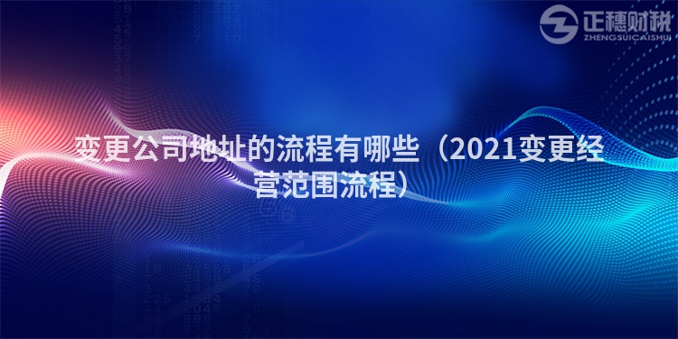变更公司地址的流程有哪些(2023变更经营范围流程)
