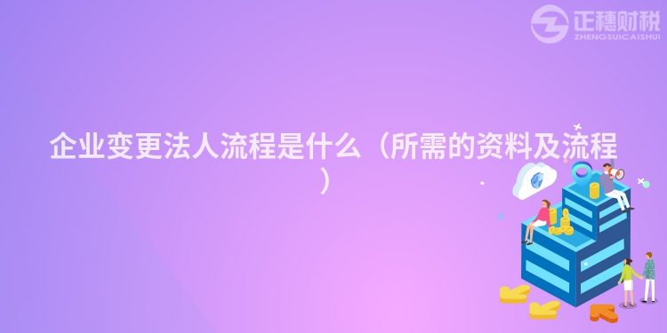 企业变更法人流程是什么(所需的资料及流程)