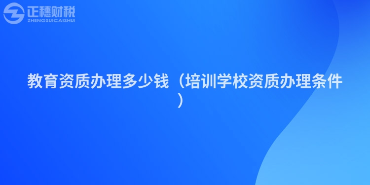 教育资质办理多少钱(培训学校资质办理条件)