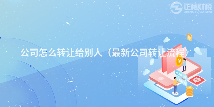 公司怎么转让给别人(最新公司转让流程)