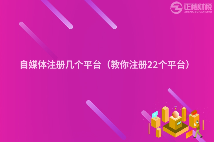 自媒体注册几个平台（教你注册22个平台）