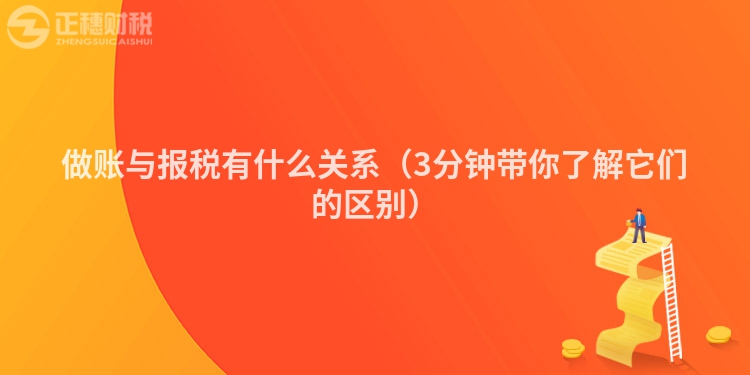做账与报税有什么关系(3分钟带你了解它们的区别)