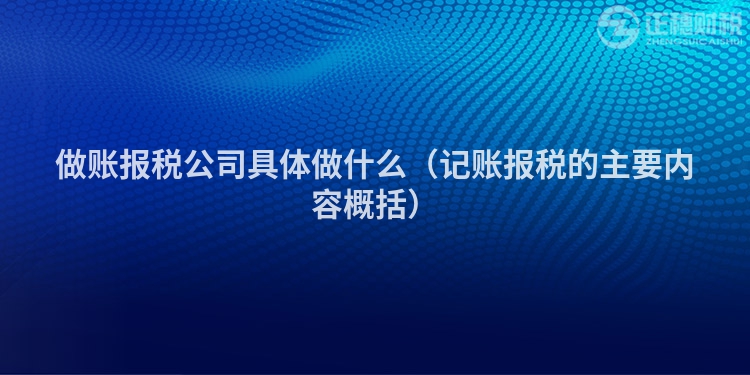 做账报税公司具体做什么(记账报税的主要内容概括)