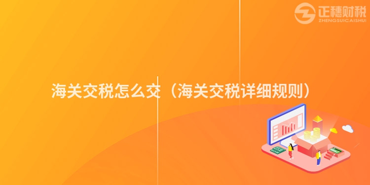 海关交税怎么交(海关交税详细规则)