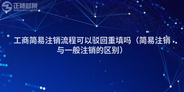 工商简易注销流程可以驳回重填吗(简易注销与一般注销的区别)