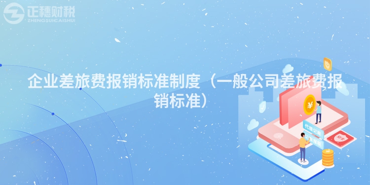 企业差旅费报销标准制度(一般公司差旅费报销标准)