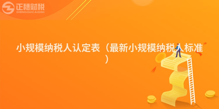 小规模纳税人认定表(最新小规模纳税人标准)