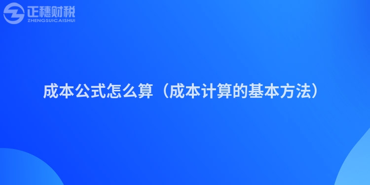 成本公式怎么算(成本计算的基本方法)