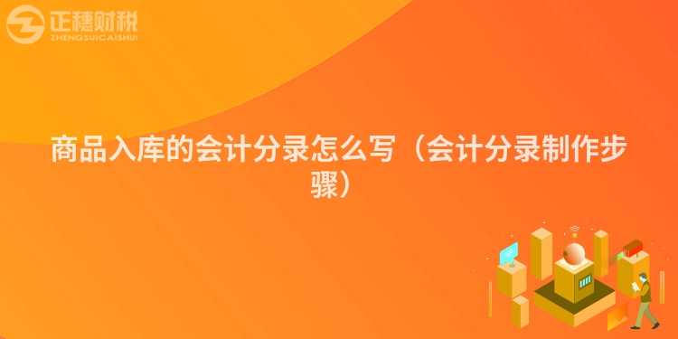 商品入库的会计分录怎么写(会计分录制作步骤)