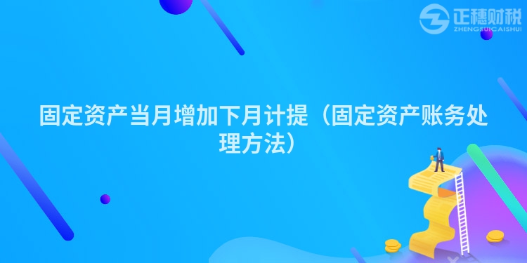 固定资产当月增加下月计提(固定资产账务处理方法)