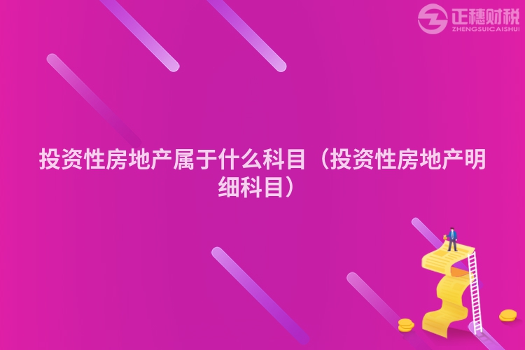 投资性房地产属于什么科目(投资性房地产明细科目)