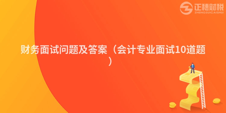 财务面试问题及答案(会计专业面试10道题)