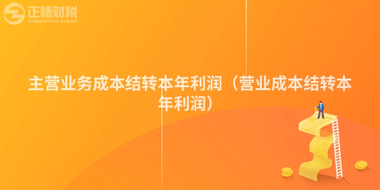 主营业务成本结转本年利润(营业成本结转本年利润)