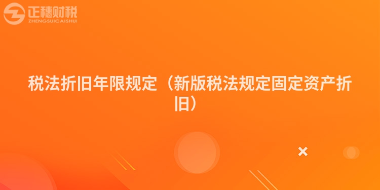 税法折旧年限规定(新版税法规定固定资产折旧)