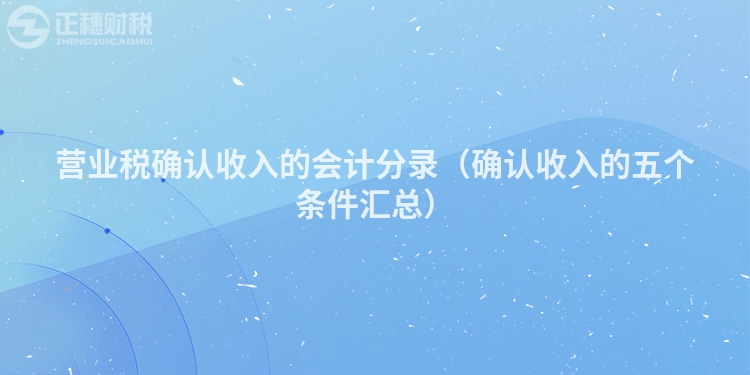 营业税确认收入的会计分录(确认收入的五个条件汇总)