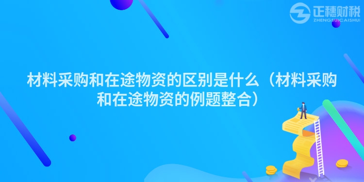 材料采购和在途物资的区别是什么(材料采购和在途物资的例题整合)