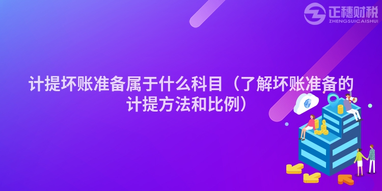 计提坏账准备属于什么科目(了解坏账准备的计提方法和比例)
