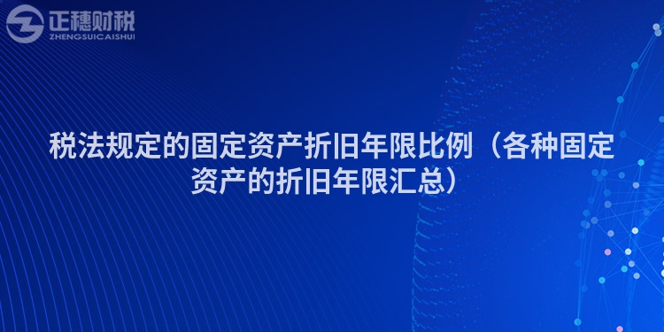 税法规定的固定资产折旧年限比例(各种固定资产的折旧年限汇总)
