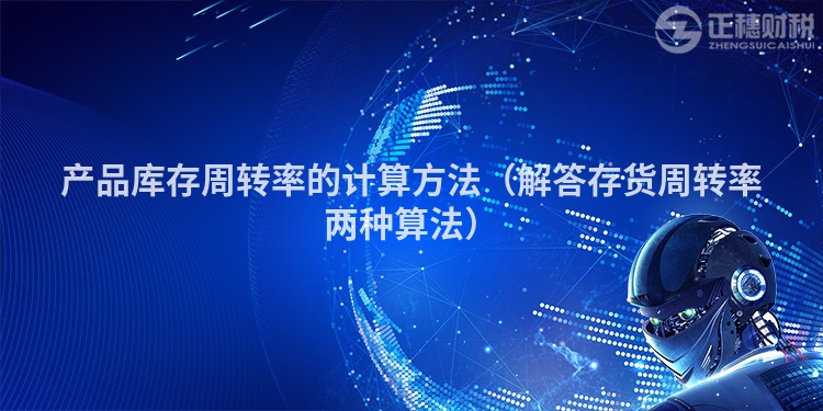 产品库存周转率的计算方法(解答存货周转率两种算法)