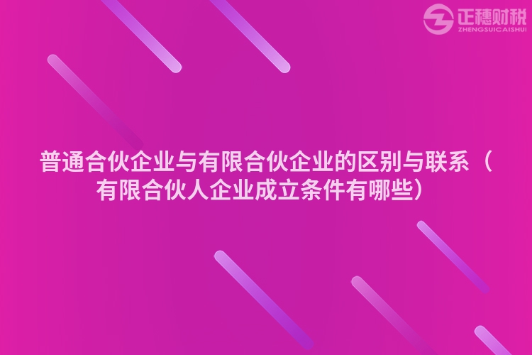 普通合伙企业与有限合伙企业的区别与联系(有限合伙人企业成立条件有哪些)