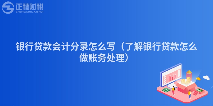 银行贷款会计分录怎么写(了解银行贷款怎么做账务处理)