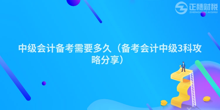 中级会计备考需要多久(备考会计中级3科攻略分享)