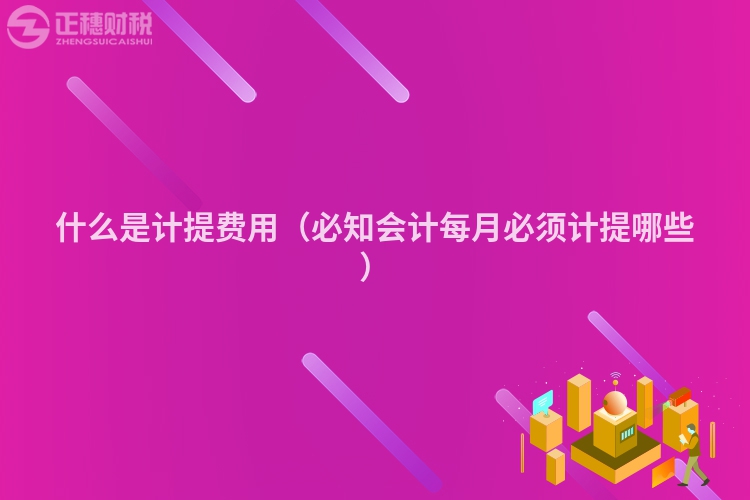 什么是计提费用(必知会计每月必须计提哪些)